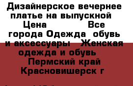 Дизайнерское вечернее платье на выпускной › Цена ­ 11 000 - Все города Одежда, обувь и аксессуары » Женская одежда и обувь   . Пермский край,Красновишерск г.